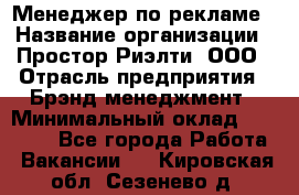 Менеджер по рекламе › Название организации ­ Простор-Риэлти, ООО › Отрасль предприятия ­ Брэнд-менеджмент › Минимальный оклад ­ 70 000 - Все города Работа » Вакансии   . Кировская обл.,Сезенево д.